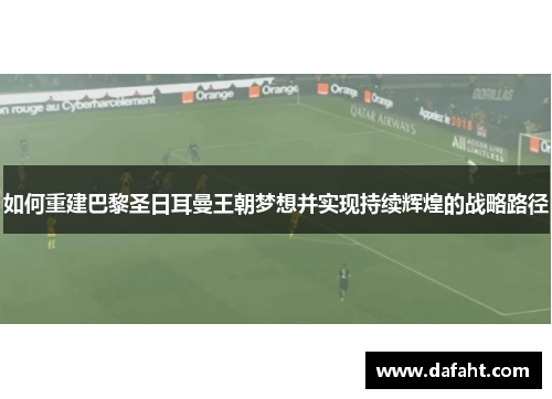 如何重建巴黎圣日耳曼王朝梦想并实现持续辉煌的战略路径