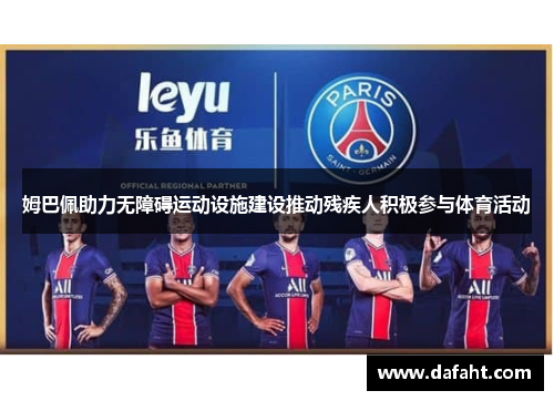 姆巴佩助力无障碍运动设施建设推动残疾人积极参与体育活动
